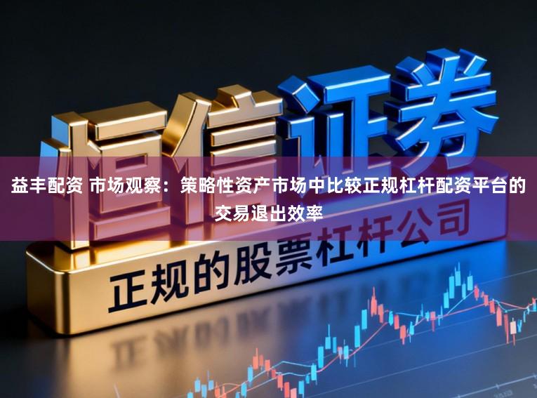 益丰配资 市场观察：策略性资产市场中比较正规杠杆配资平台的交易退出效率
