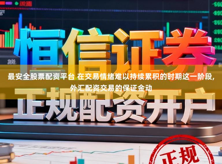 最安全股票配资平台 在交易情绪难以持续累积的时期这一阶段,外汇配资交易的保证金动