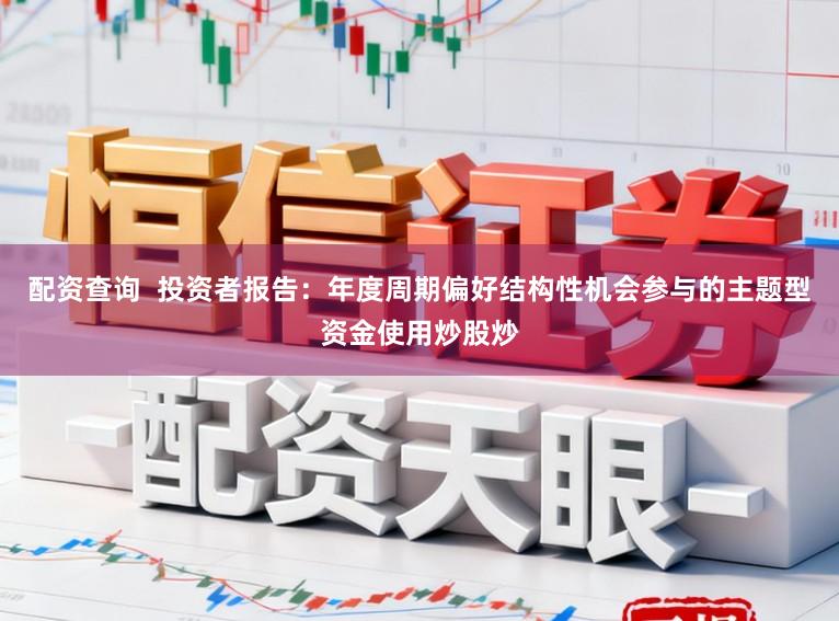 配资查询  投资者报告：年度周期偏好结构性机会参与的主题型资金使用炒股炒