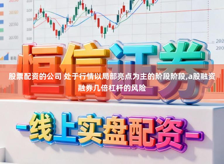 股票配资的公司 处于行情以局部亮点为主的阶段阶段,a股融资融券几倍杠杆的风险