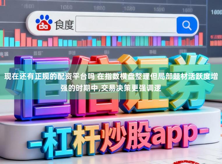 现在还有正规的配资平台吗 在指数横盘整理但局部题材活跃度增强的时期中,交易决策更强调逻
