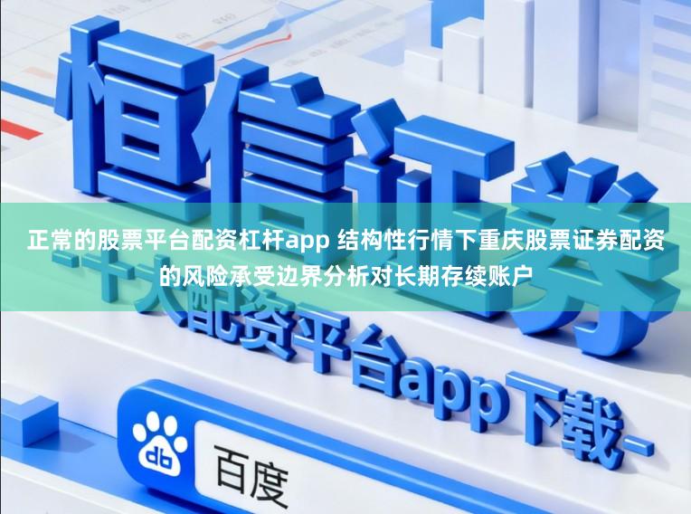 正常的股票平台配资杠杆app 结构性行情下重庆股票证券配资的风险承受边界分析对长期存续账户