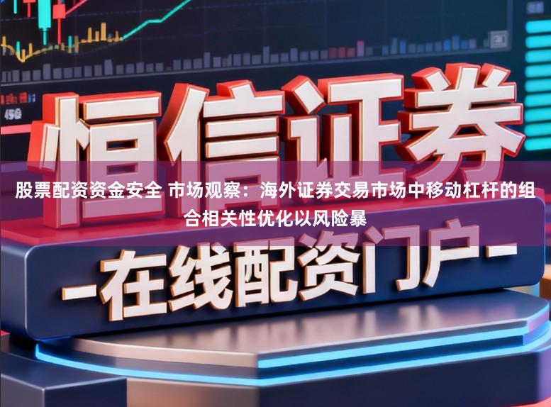 股票配资资金安全 市场观察：海外证券交易市场中移动杠杆的组合相关性优化以风险暴