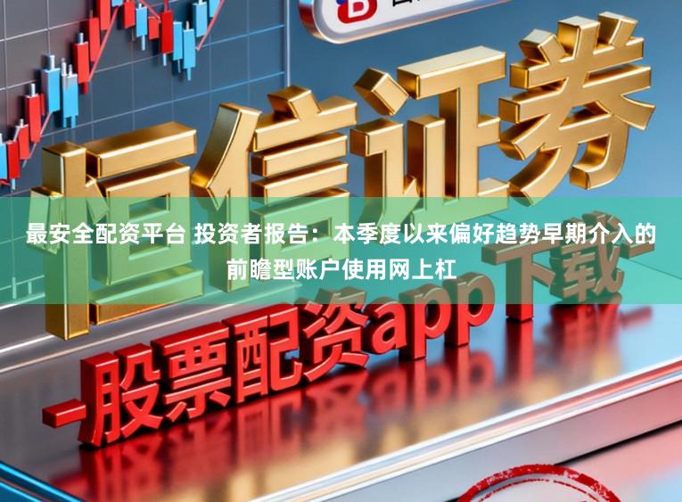 最安全配资平台 投资者报告：本季度以来偏好趋势早期介入的前瞻型账户使用网上杠