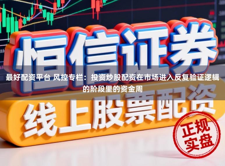 最好配资平台 风控专栏：投资炒股配资在市场进入反复验证逻辑的阶段里的资金周