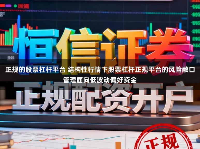 正规的股票杠杆平台 结构性行情下股票杠杆正规平台的风险敞口管理面向低波动偏好资金