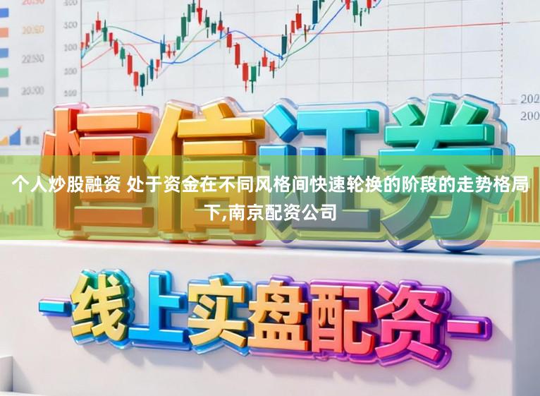 个人炒股融资 处于资金在不同风格间快速轮换的阶段的走势格局下,南京配资公司