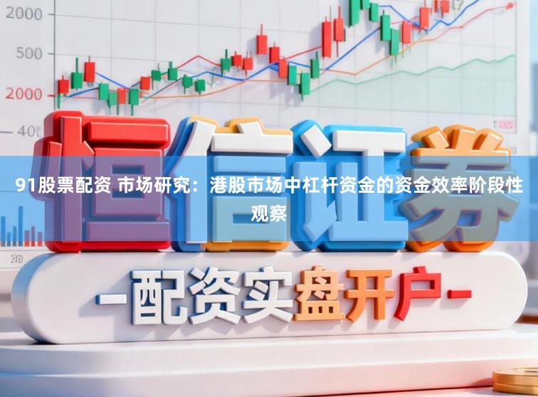 91股票配资 市场研究：港股市场中杠杆资金的资金效率阶段性观察
