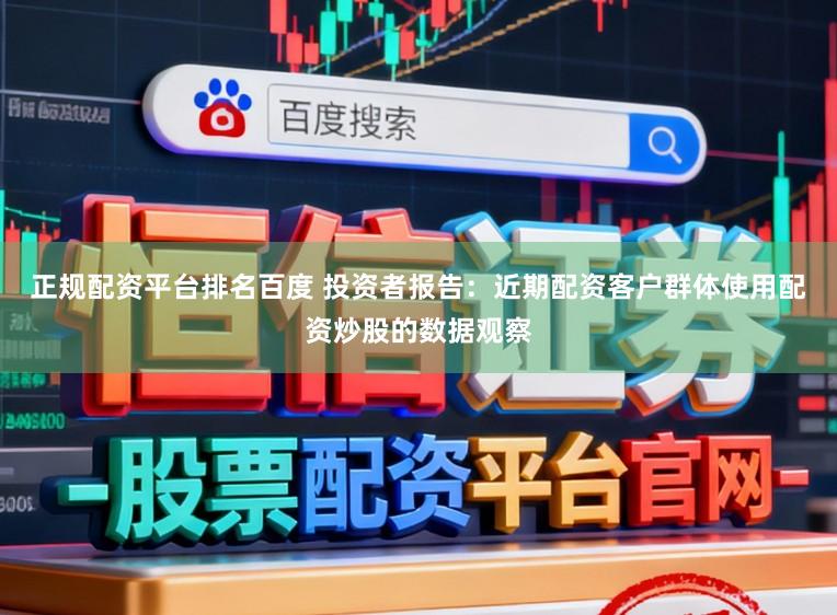 正规配资平台排名百度 投资者报告：近期配资客户群体使用配资炒股的数据观察