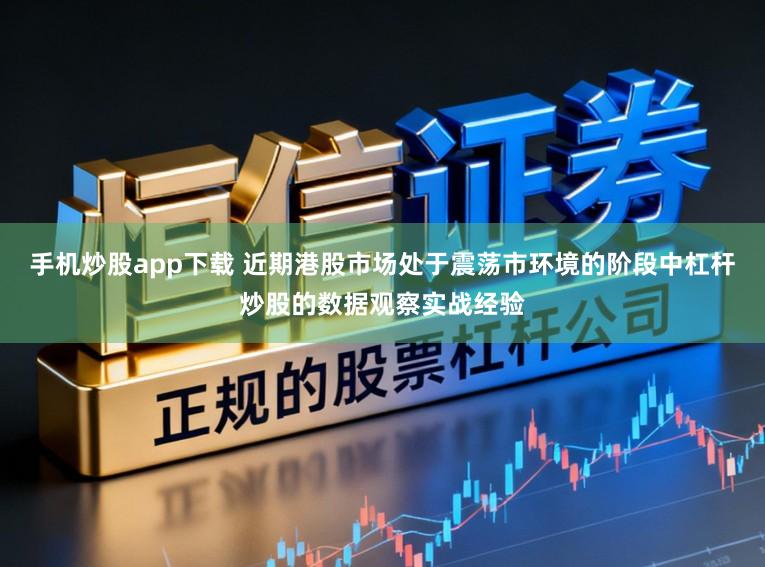 手机炒股app下载 近期港股市场处于震荡市环境的阶段中杠杆炒股的数据观察实战经验