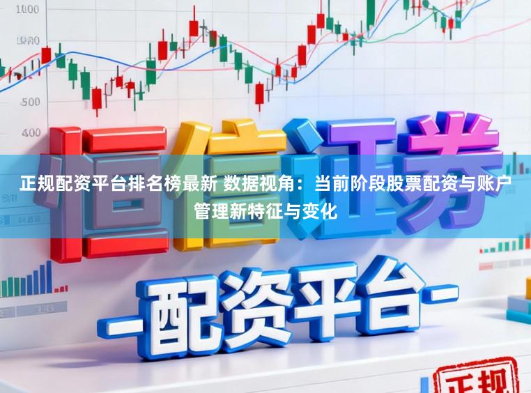 正规配资平台排名榜最新 数据视角：当前阶段股票配资与账户管理新特征与变化