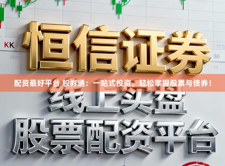 配资最好平台 股券通：一站式投资，轻松掌握股票与债券！