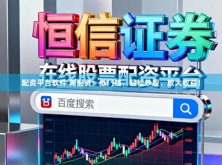配资平台软件 简配资：低门槛，轻松炒股，放大收益！