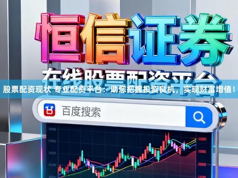 股票配资现状 专业配资平台：助您把握投资良机，实现财富增值！