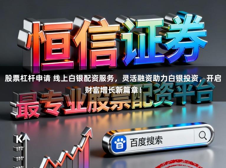 股票杠杆申请 线上白银配资服务，灵活融资助力白银投资，开启财富增长新篇章！