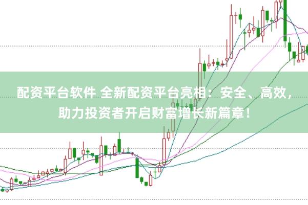 配资平台软件 全新配资平台亮相：安全、高效，助力投资者开启财富增长新篇章！