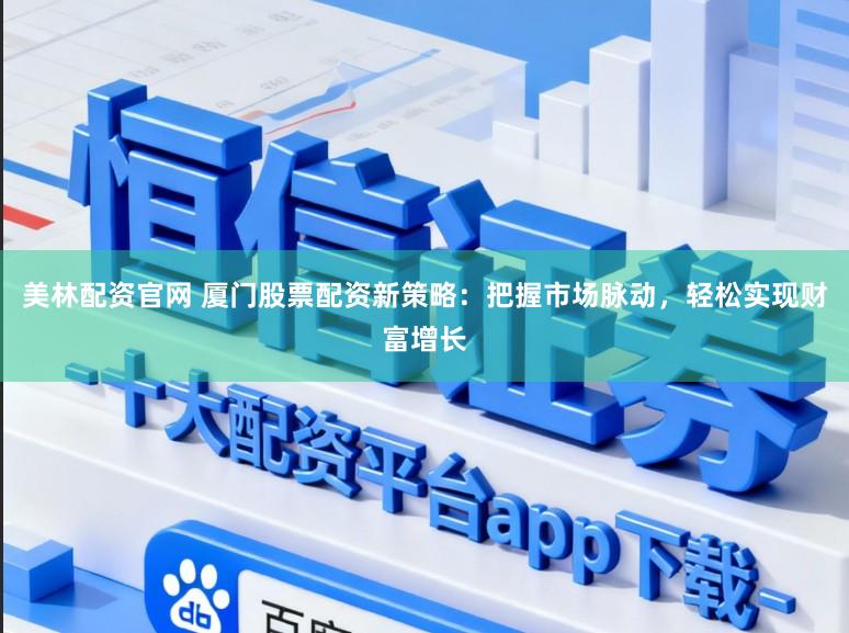 美林配资官网 厦门股票配资新策略：把握市场脉动，轻松实现财富增长