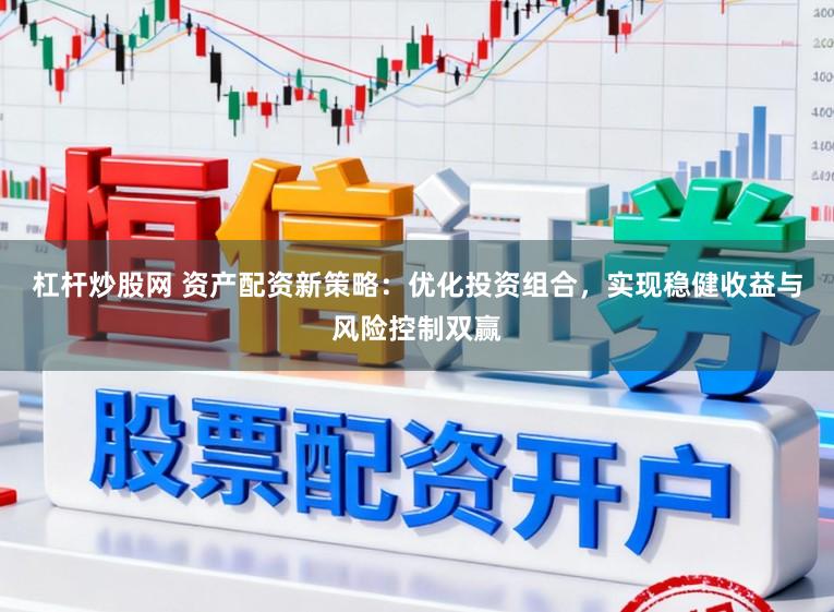 杠杆炒股网 资产配资新策略：优化投资组合，实现稳健收益与风险控制双赢