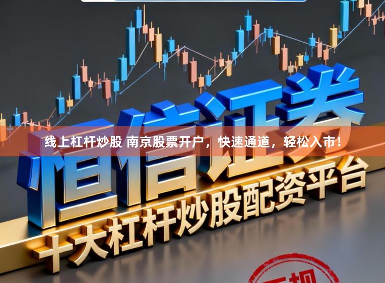 线上杠杆炒股 南京股票开户，快速通道，轻松入市！