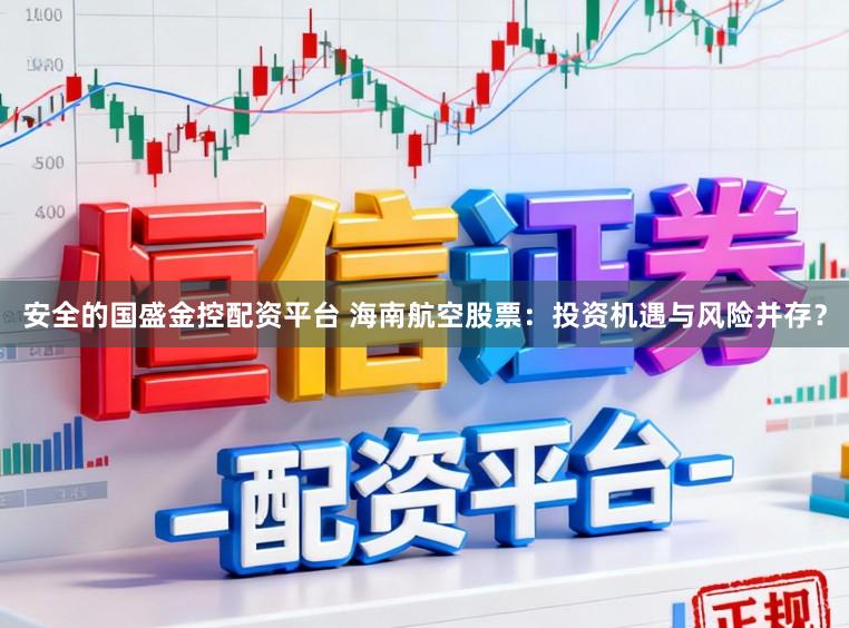 安全的国盛金控配资平台 海南航空股票：投资机遇与风险并存？