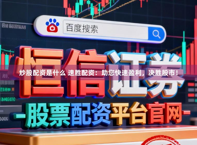 炒股配资是什么 速胜配资：助您快速盈利，决胜股市！