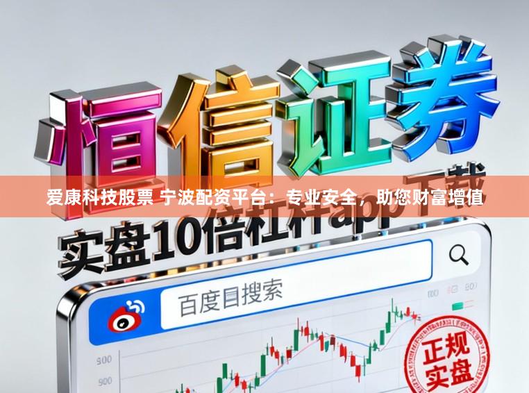 爱康科技股票 宁波配资平台：专业安全，助您财富增值
