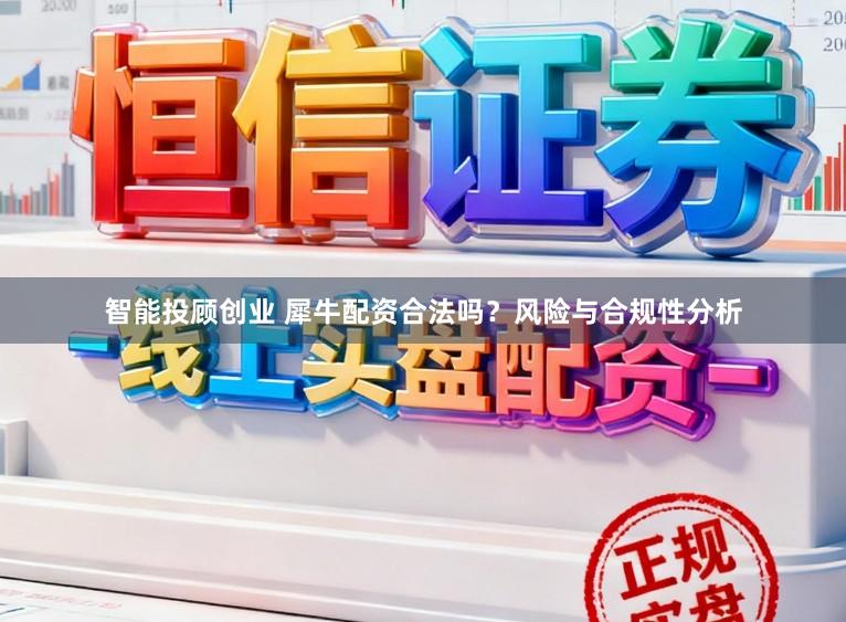 智能投顾创业 犀牛配资合法吗？风险与合规性分析