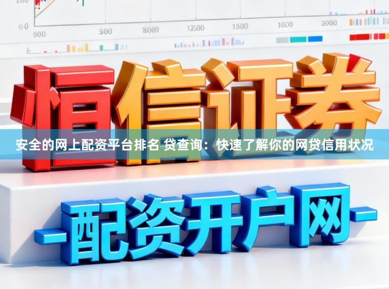 安全的网上配资平台排名 贷查询：快速了解你的网贷信用状况