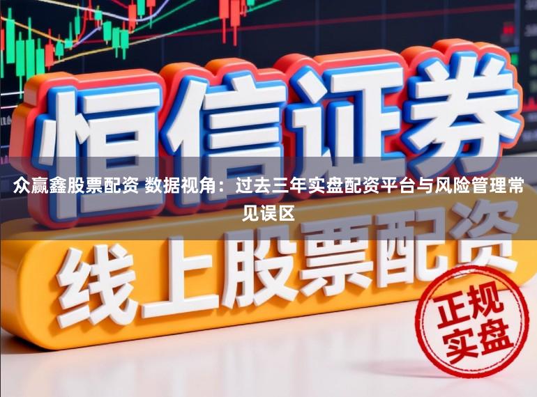 众赢鑫股票配资 数据视角：过去三年实盘配资平台与风险管理常见误区