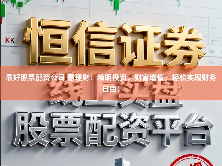 最好股票配资公司 慧理财：精明投资，财富增值，轻松实现财务自由！