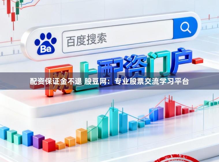 配资保证金不退 股豆网：专业股票交流学习平台
