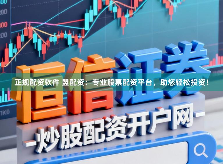 正规配资软件 盟配资：专业股票配资平台，助您轻松投资！