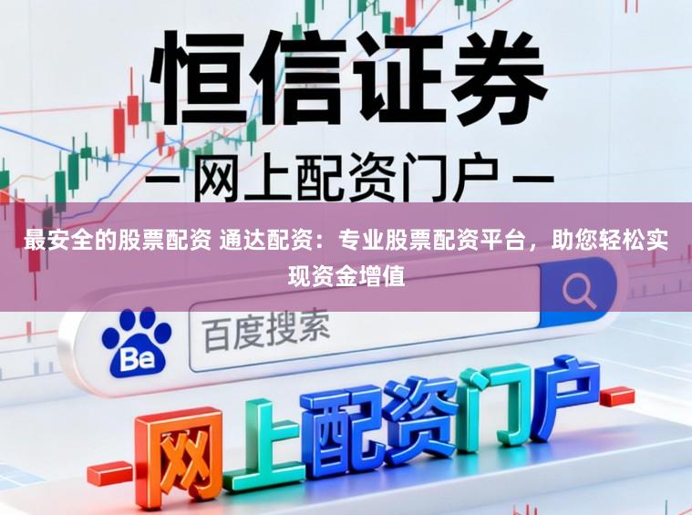 最安全的股票配资 通达配资：专业股票配资平台，助您轻松实现资金增值