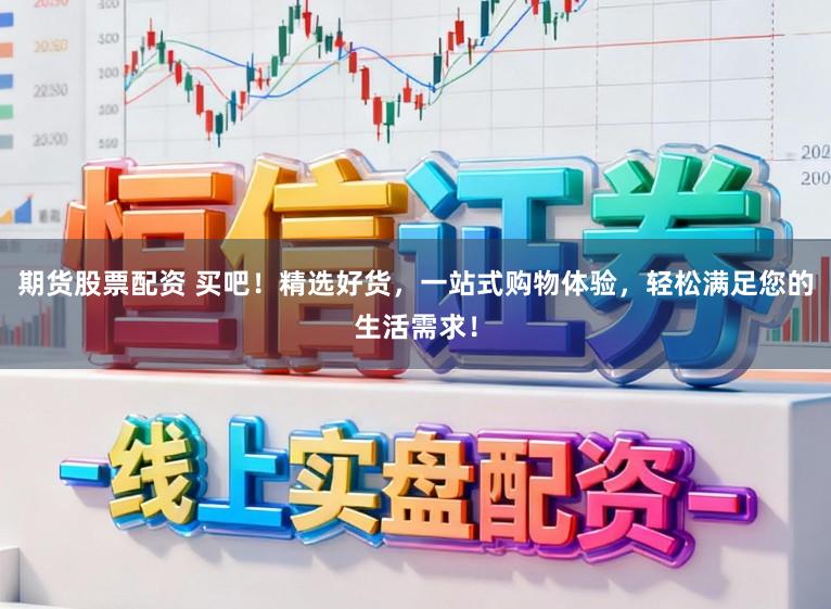 期货股票配资 买吧！精选好货，一站式购物体验，轻松满足您的生活需求！
