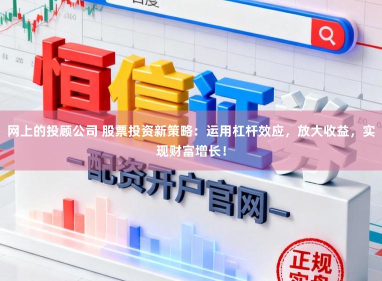 网上的投顾公司 股票投资新策略：运用杠杆效应，放大收益，实现财富增长！