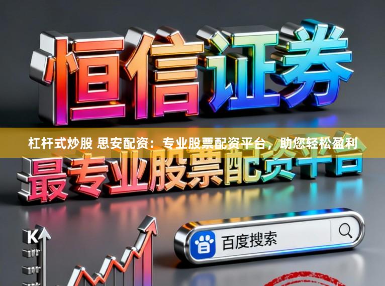 杠杆式炒股 思安配资：专业股票配资平台，助您轻松盈利