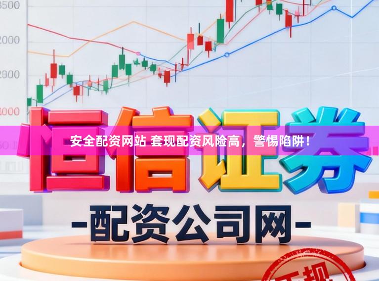 安全配资网站 套现配资风险高，警惕陷阱！