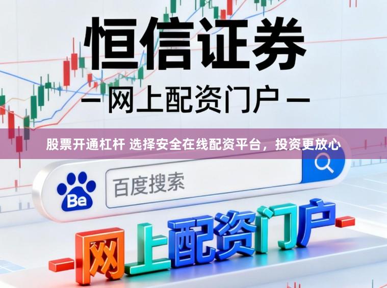 股票开通杠杆 选择安全在线配资平台，投资更放心