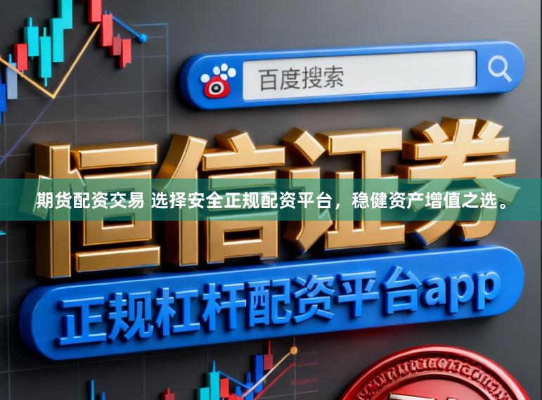 期货配资交易 选择安全正规配资平台，稳健资产增值之选。