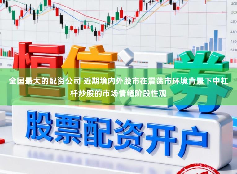 全国最大的配资公司 近期境内外股市在震荡市环境背景下中杠杆炒股的市场情绪阶段性观