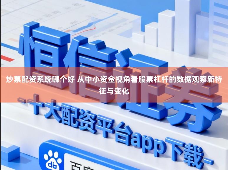 炒票配资系统哪个好 从中小资金视角看股票杠杆的数据观察新特征与变化
