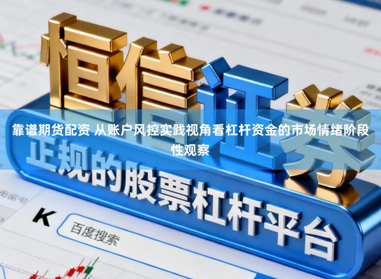 靠谱期货配资 从账户风控实践视角看杠杆资金的市场情绪阶段性观察