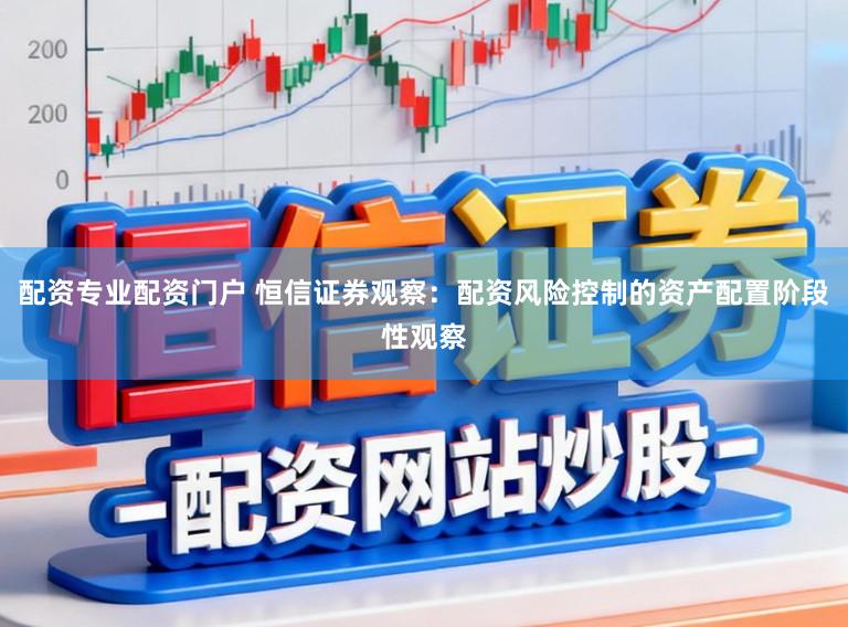 配资专业配资门户 恒信证券观察：配资风险控制的资产配置阶段性观察