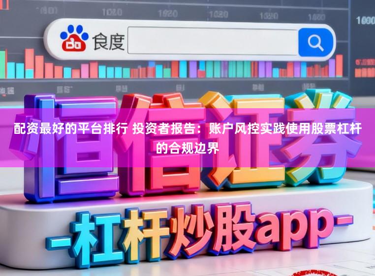 配资最好的平台排行 投资者报告：账户风控实践使用股票杠杆的合规边界