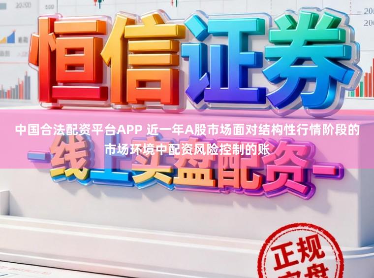 中国合法配资平台APP 近一年A股市场面对结构性行情阶段的市场环境中配资风险控制的账