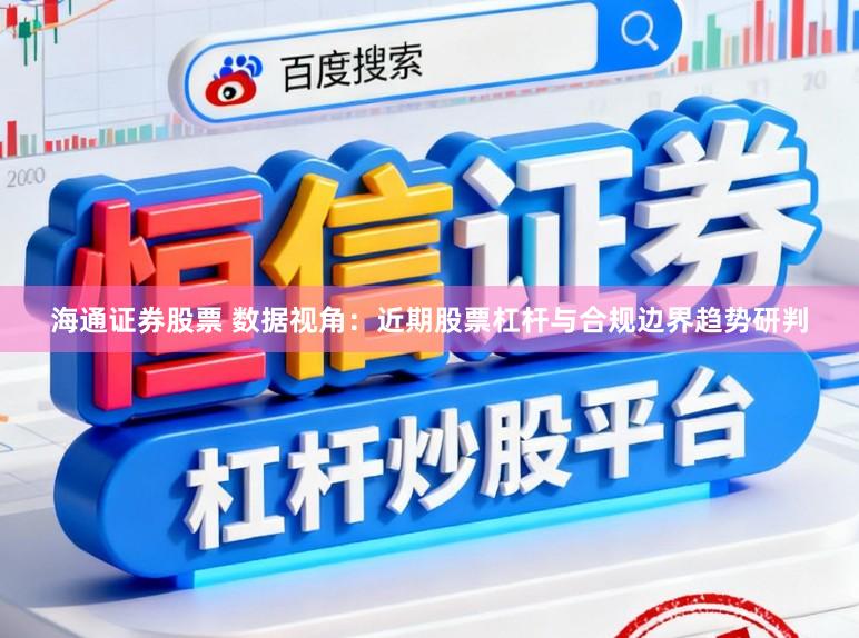 海通证券股票 数据视角：近期股票杠杆与合规边界趋势研判