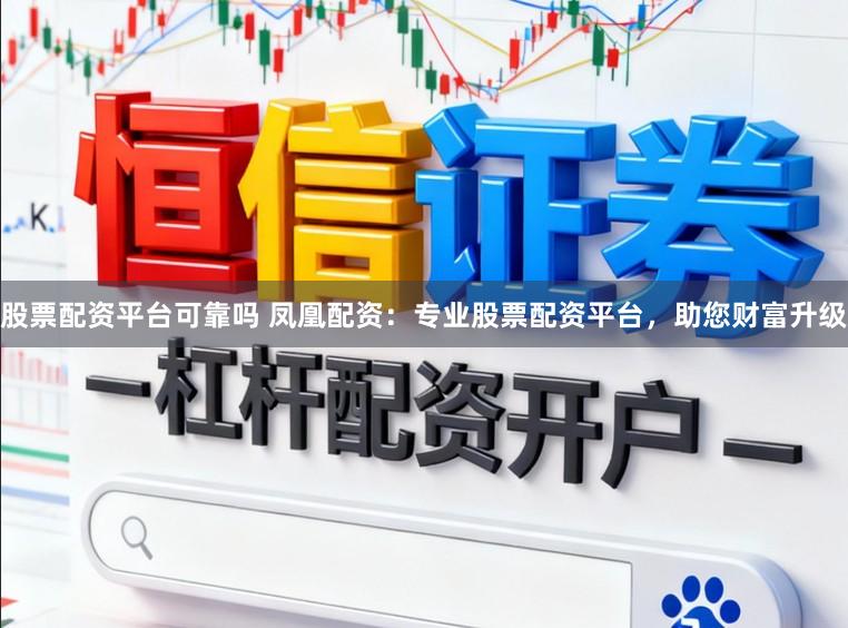 股票配资平台可靠吗 凤凰配资：专业股票配资平台，助您财富升级