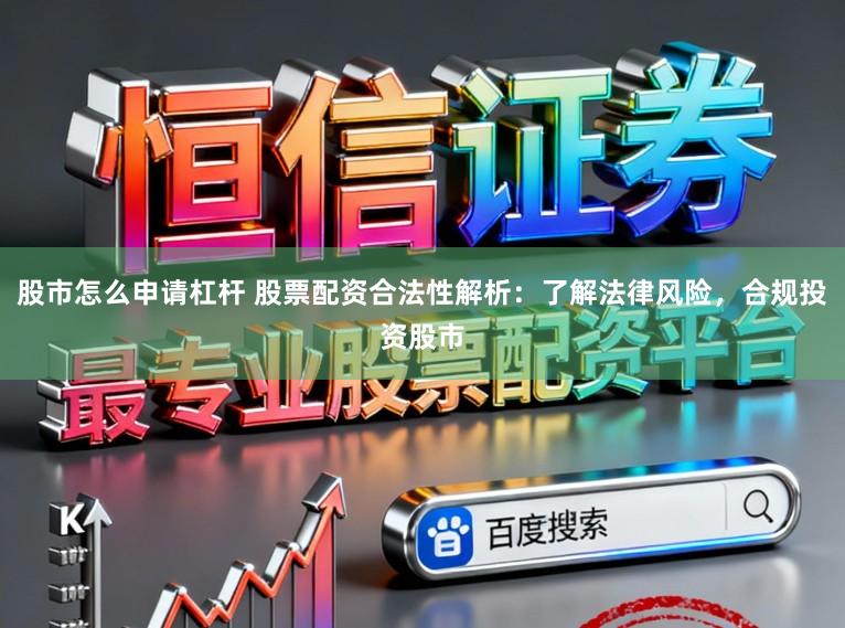 股市怎么申请杠杆 股票配资合法性解析：了解法律风险，合规投资股市