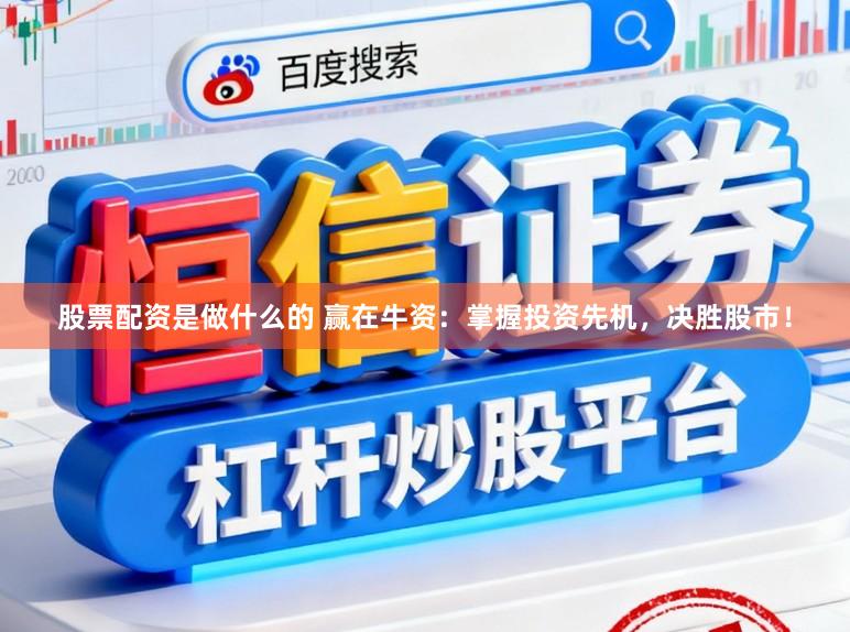 股票配资是做什么的 赢在牛资：掌握投资先机，决胜股市！