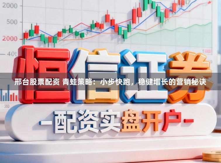 邢台股票配资 青蛙策略：小步快跑，稳健增长的营销秘诀